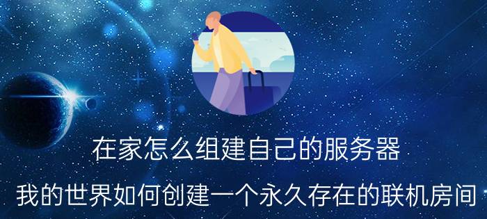 在家怎么组建自己的服务器 我的世界如何创建一个永久存在的联机房间？